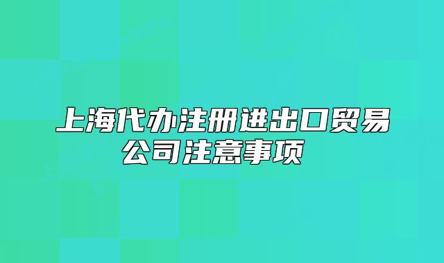 上海代办注册进出口贸易公司注意事项
