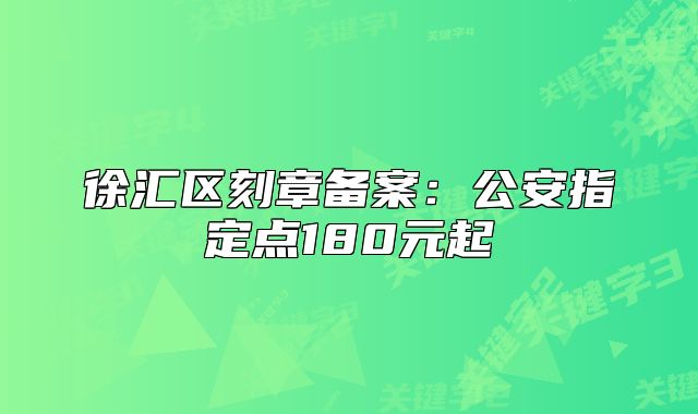 徐汇区刻章备案:公安指定点180元起