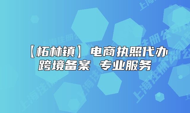 【柘林镇】电商执照代办 跨境备案 专业服务