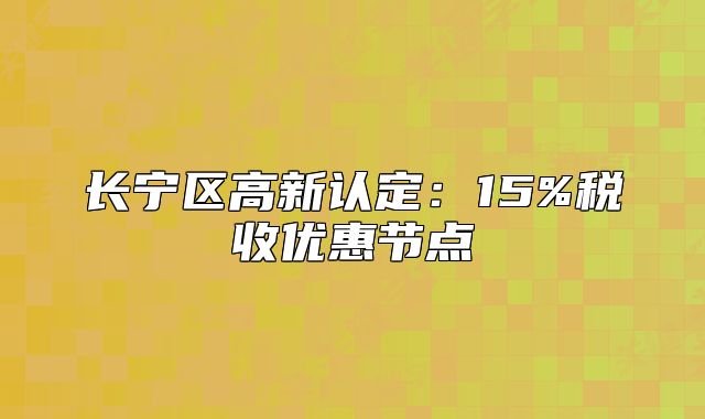 长宁区高新认定：15%税收优惠节点
