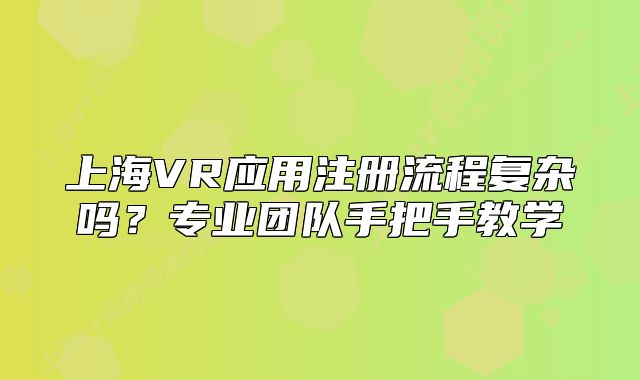 上海VR应用注册流程复杂吗？专业团队手把手教学