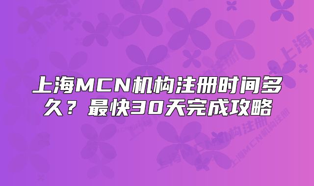 上海MCN机构注册时间多久?最快30天完成攻略