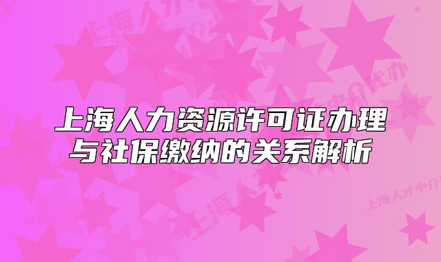 上海人力资源许可证办理与社保缴纳的关系解析