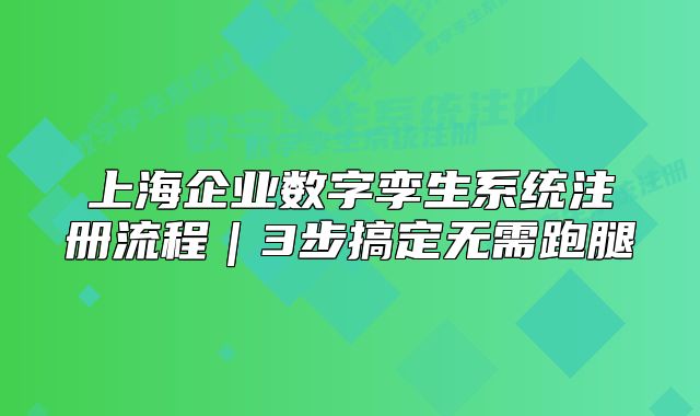 上海企业数字孪生系统注册流程|3步搞定无需跑腿
