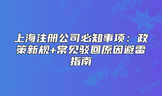 上海注册公司必知事项：政策新规+常见驳回原因避雷指南