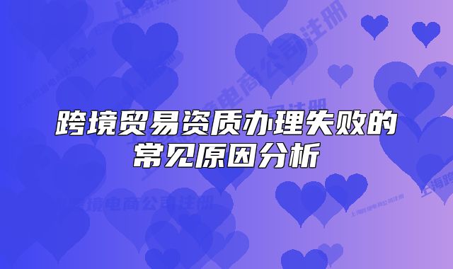 跨境贸易资质办理失败的常见原因分析