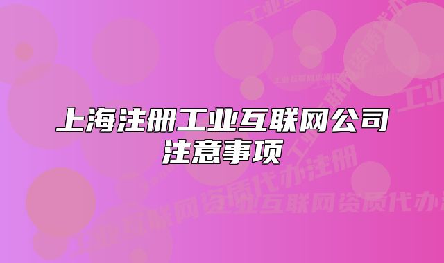 上海注册工业互联网公司注意事项