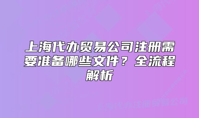 上海代办贸易公司注册需要准备哪些文件？全流程解析