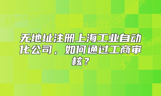 无地址注册上海工业自动化公司,如何通过工商审核?