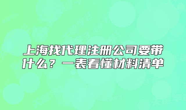 上海找代理注册公司要带什么？一表看懂材料清单