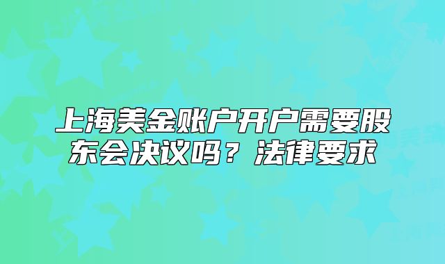 上海美金账户开户需要股东会决议吗？法律要求