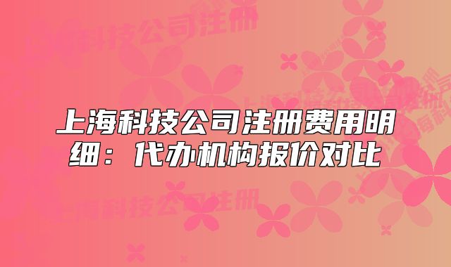 上海科技公司注册费用明细:代办机构报价对比