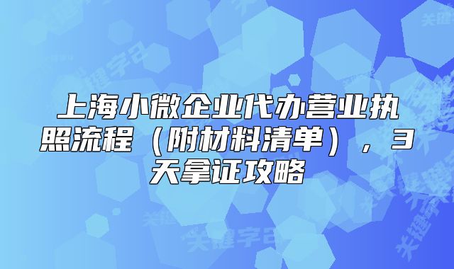 上海小微企业代办营业执照流程（附材料清单），3天拿证攻略