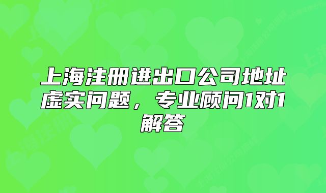 上海注册进出口公司地址虚实问题,专业顾问1对1解答