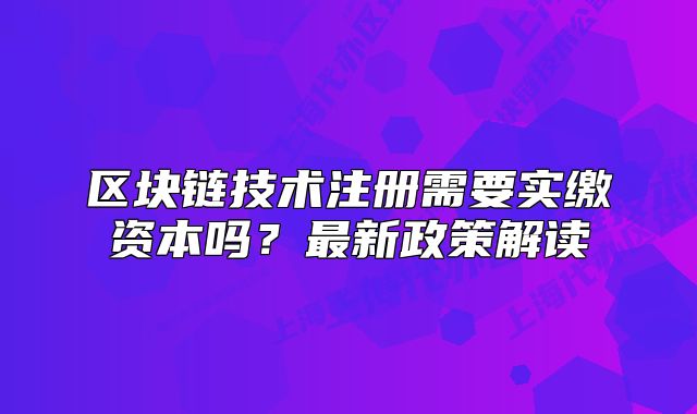 区块链技术注册需要实缴资本吗?最新政策解读