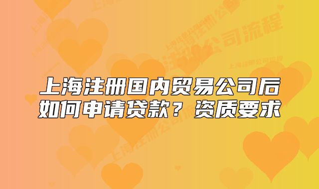 上海注册国内贸易公司后如何申请贷款?资质要求
