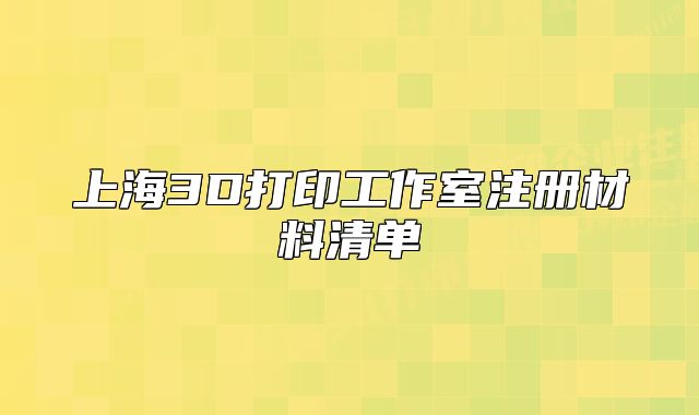 上海3D打印工作室注册材料清单