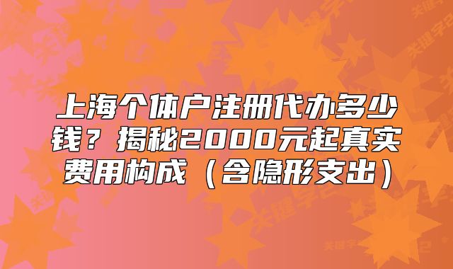 上海个体户注册代办多少钱?揭秘2000元起真实费用构成(含隐形支出)