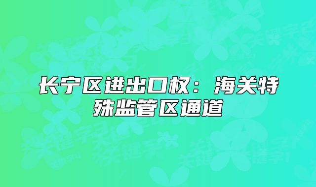 长宁区进出口权：海关特殊监管区通道