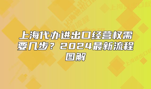 上海代办进出口经营权需要几步?2024最新流程图解