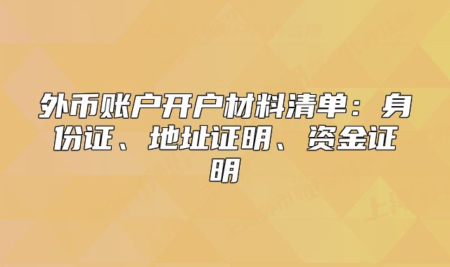外币账户开户材料清单：身份证、地址证明、资金证明