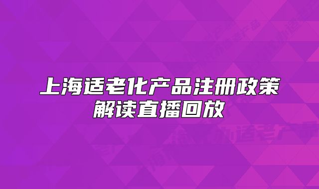 上海适老化产品注册政策解读直播回放
