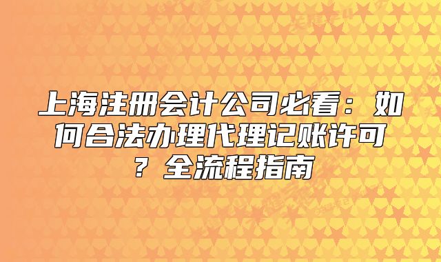 上海注册会计公司必看:如何合法办理代理记账许可?全流程指南