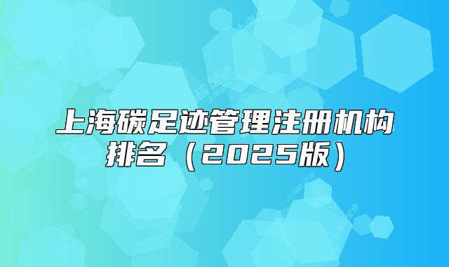 上海碳足迹管理注册机构排名(2025版)