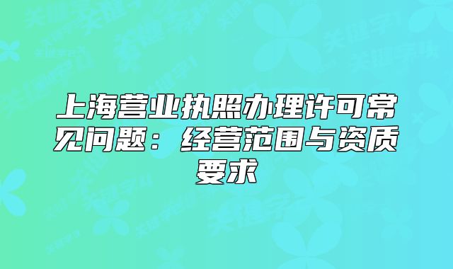 上海营业执照办理许可常见问题:经营范围与资质要求