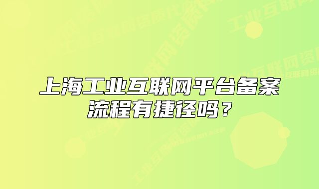 上海工业互联网平台备案流程有捷径吗?