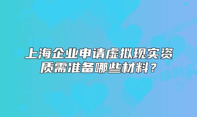 上海企业申请虚拟现实资质需准备哪些材料?