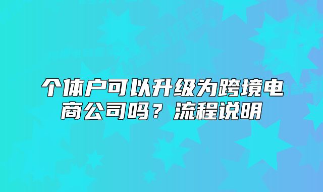 个体户可以升级为跨境电商公司吗?流程说明