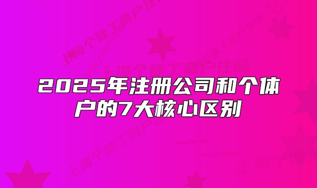 2025年注册公司和个体户的7大核心区别