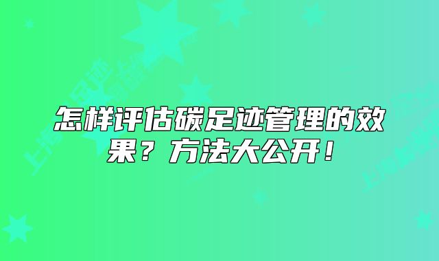 怎样评估碳足迹管理的效果?方法大公开!