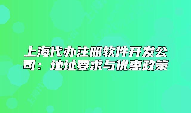 上海代办注册软件开发公司:地址要求与优惠政策