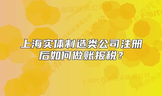 上海实体制造类公司注册后如何做账报税?