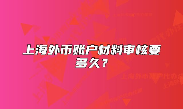 上海外币账户材料审核要多久?