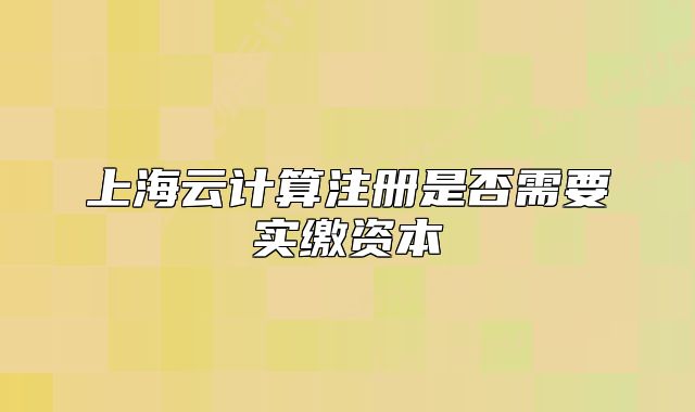 上海云计算注册是否需要实缴资本