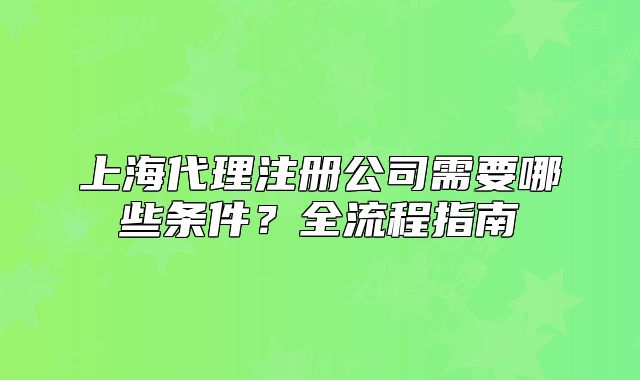 上海代理注册公司需要哪些条件?全流程指南