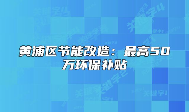 黄浦区节能改造:最高50万环保补贴