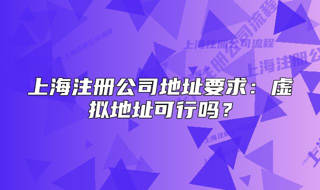 上海注册公司地址要求:虚拟地址可行吗?