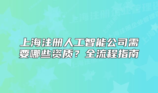 上海注册人工智能公司需要哪些资质?全流程指南