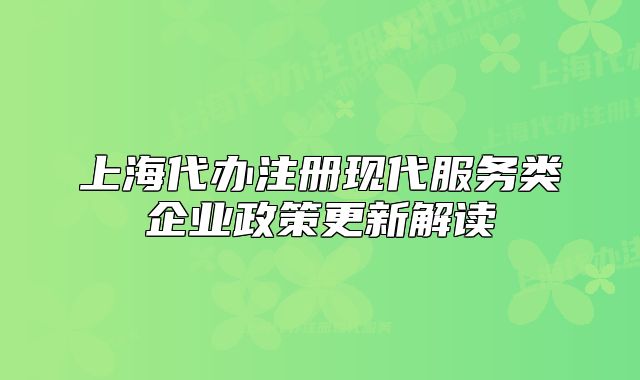 上海代办注册现代服务类企业政策更新解读