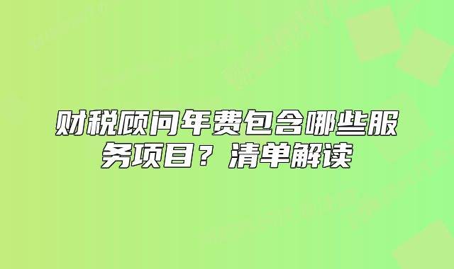 财税顾问年费包含哪些服务项目?清单解读