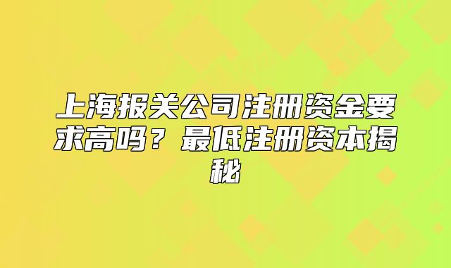 上海报关公司注册资金要求高吗？最低注册资本揭秘