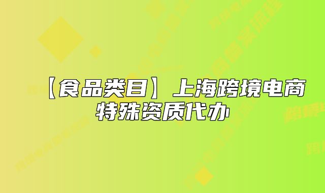 【食品类目】上海跨境电商特殊资质代办