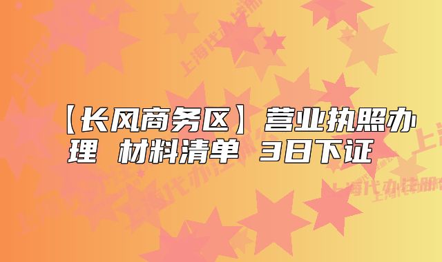 【长风商务区】营业执照办理 材料清单 3日下证