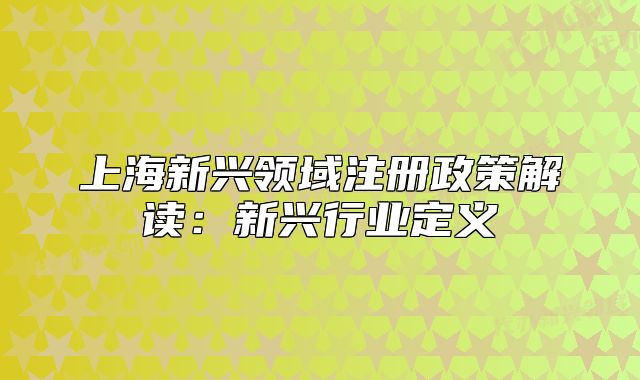 上海新兴领域注册政策解读:新兴行业定义