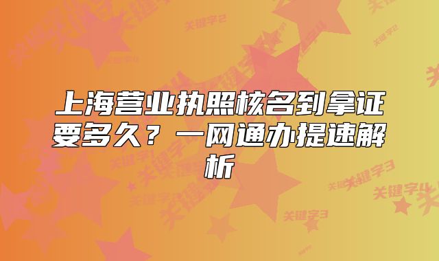 上海营业执照核名到拿证要多久？一网通办提速解析