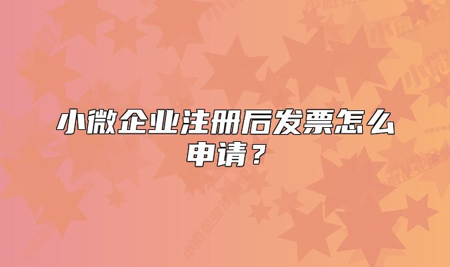 小微企业注册后发票怎么申请?